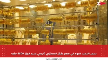 سعر الذهب اليوم في مصر يقفز لمستوى تاريخي جديد فوق 4800 جنيه